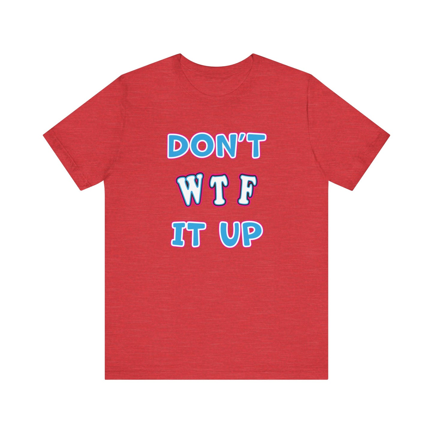 'Don't WTF It Up' (Soft, Quality Bella & Canvas <Or Comparable> Unisex Tee)