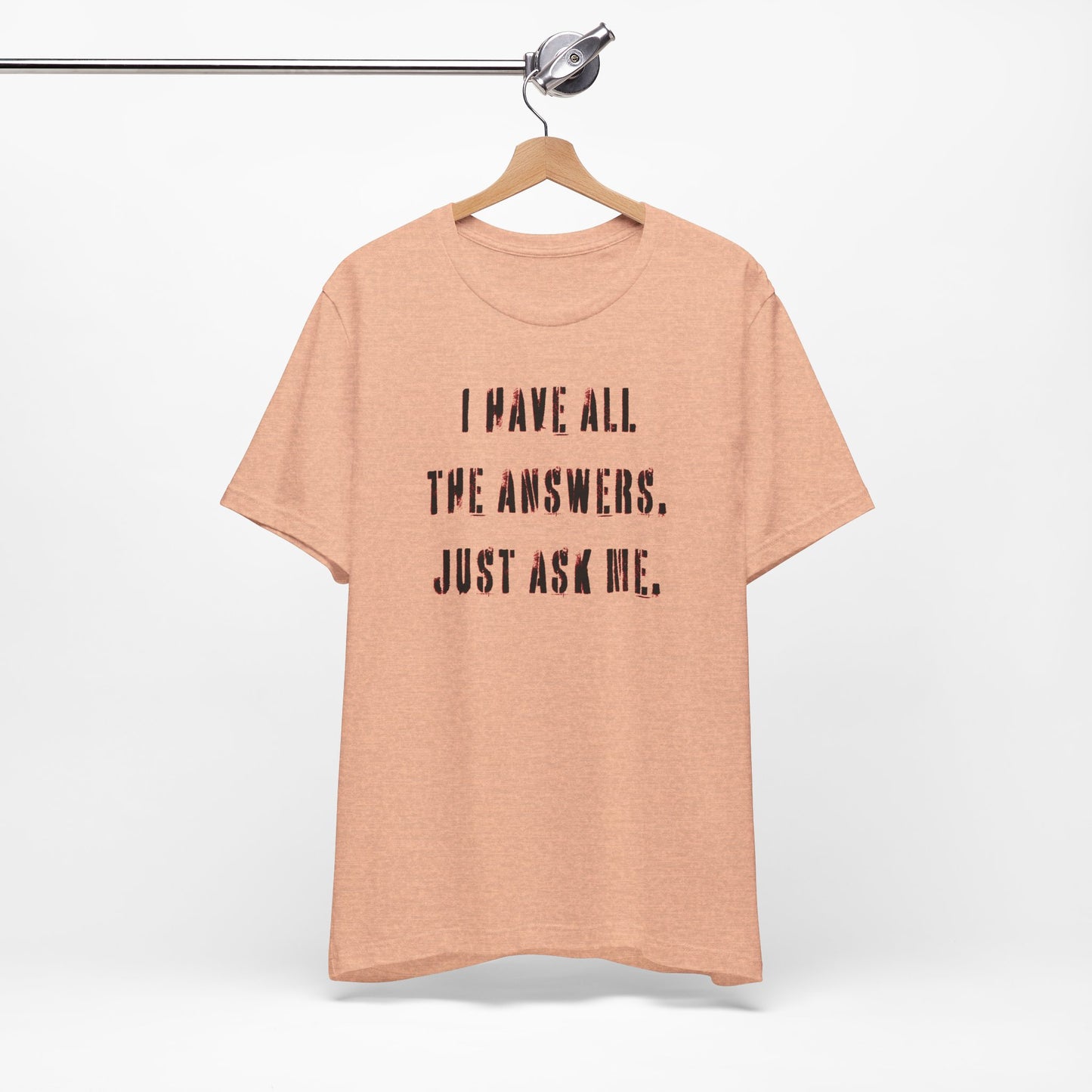 'I Have All The Answers. Just Ask Me.' (Soft, Quality Bella & Canvas <Or Comparable> Unisex Tee)