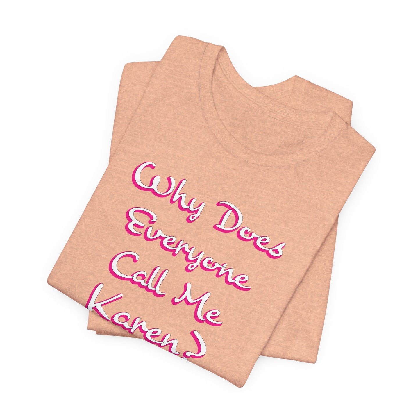 'Why Does Everyone Call Me Karen?' (Soft, Quality Bella & Canvas <Or Comparable> Unisex Tee)