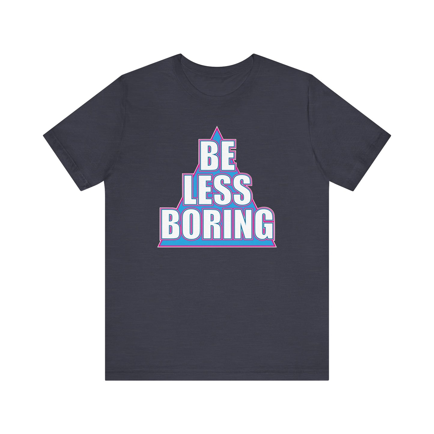 'Be Less Boring' (Soft, Quality Bella & Canvas <Or Comparable> Unisex Tee)