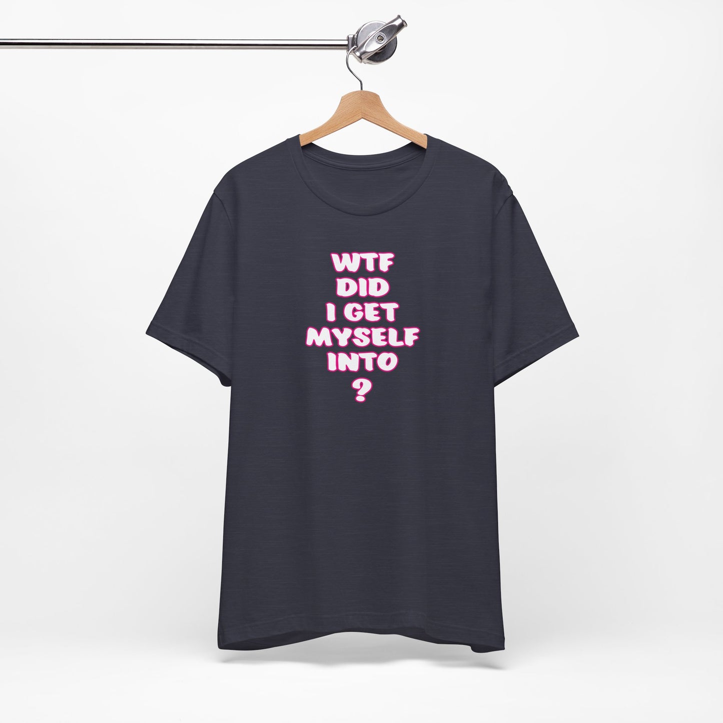 'WTF Did I Get Myself Into? (VS 2) (Soft, Quality Bella & Canvas <Or Comparable> Unisex Tee)