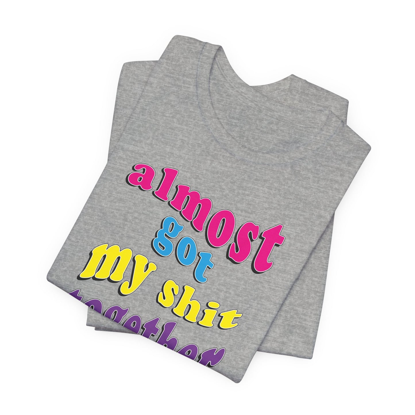 'Almost Got My Shit Together' (VS 2) (Soft, Quality Bella & Canvas <Or Comparable> Unisex Tee)