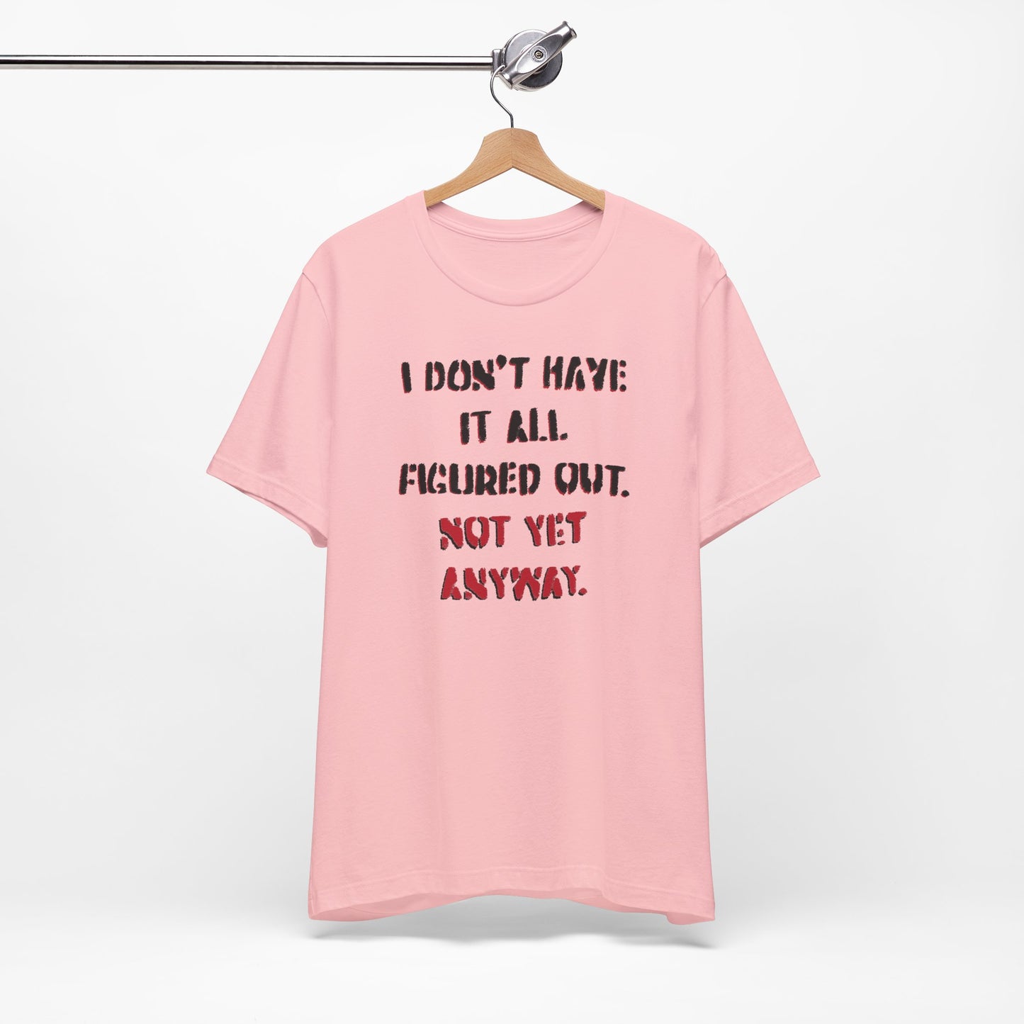 'I Don't Have It All Figured Out. Not Yet Anyway.' (Soft, Quality Bella & Canvas <Or Comparable> Unisex Tee)