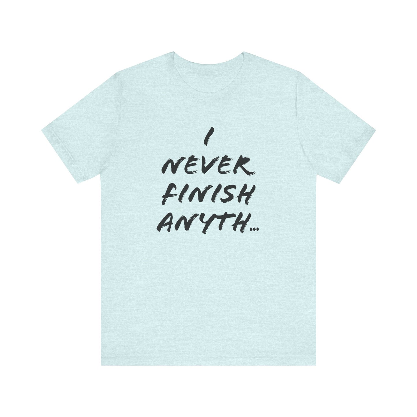 'I Never Finish Anythi...' (Soft, Quality Bella & Canvas <Or Comparable> Unisex Tee)