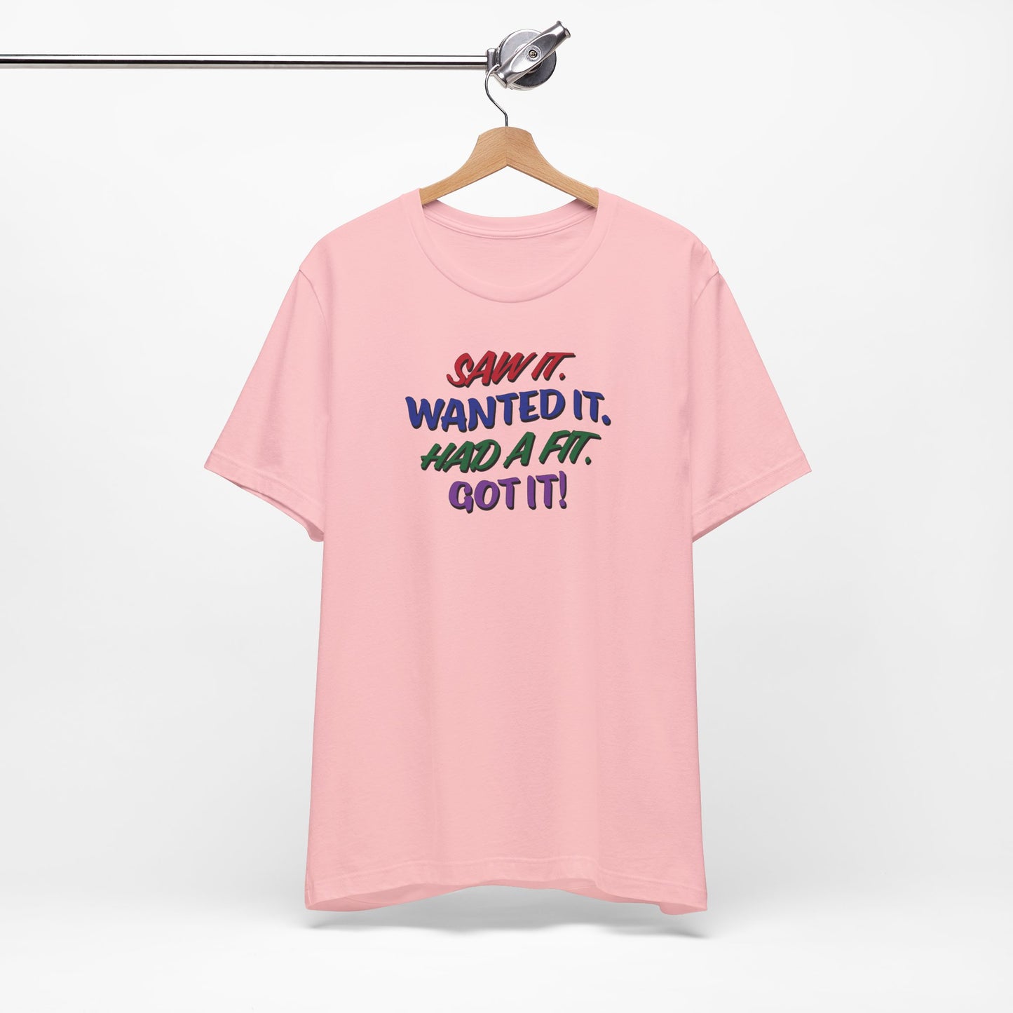 'Saw It. Wanted It. Had A Fit. Got It!' (Soft, Quality Bella & Canvas <Or Comparable> Unisex Tee)