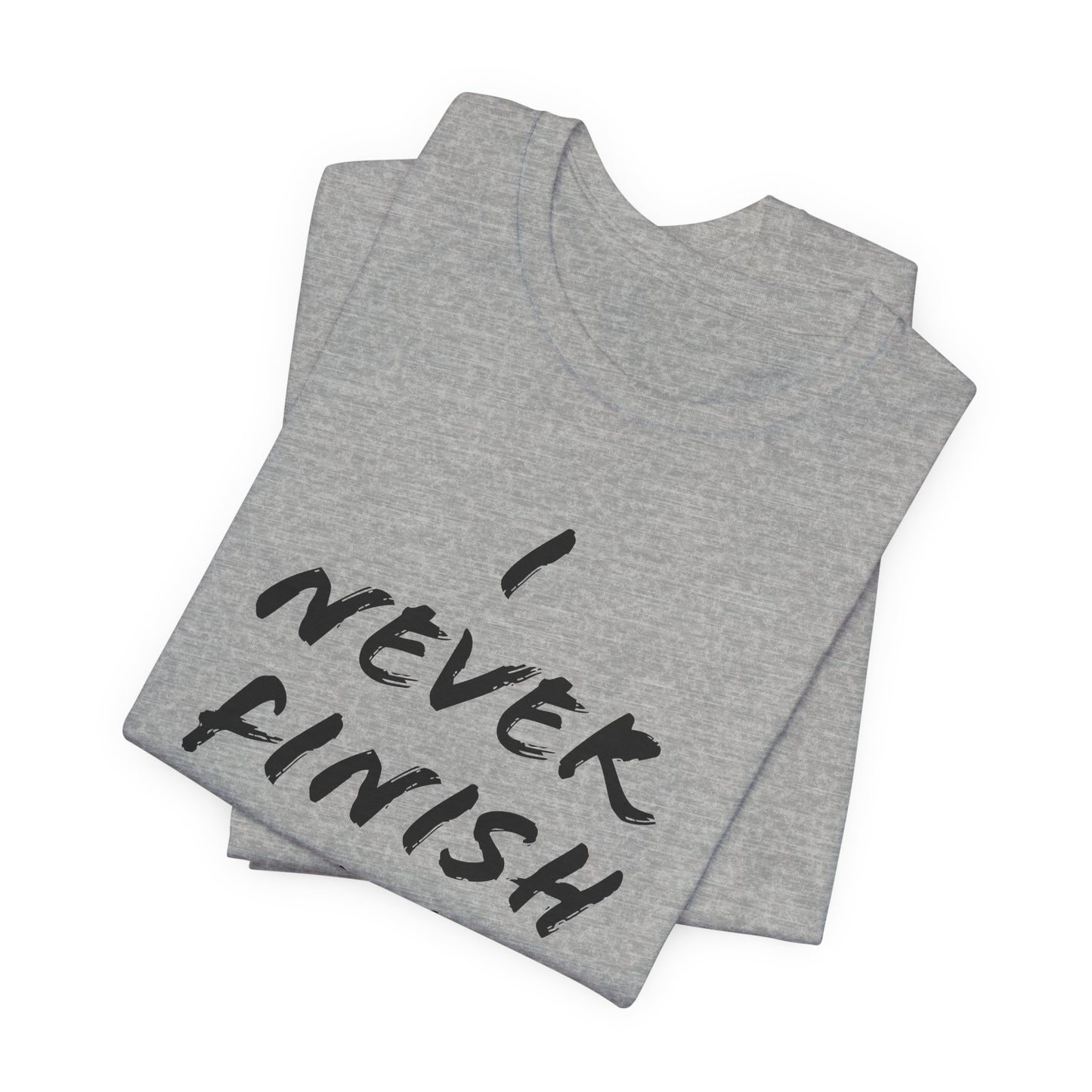 'I Never Finish Anythi...' (Soft, Quality Bella & Canvas <Or Comparable> Unisex Tee)