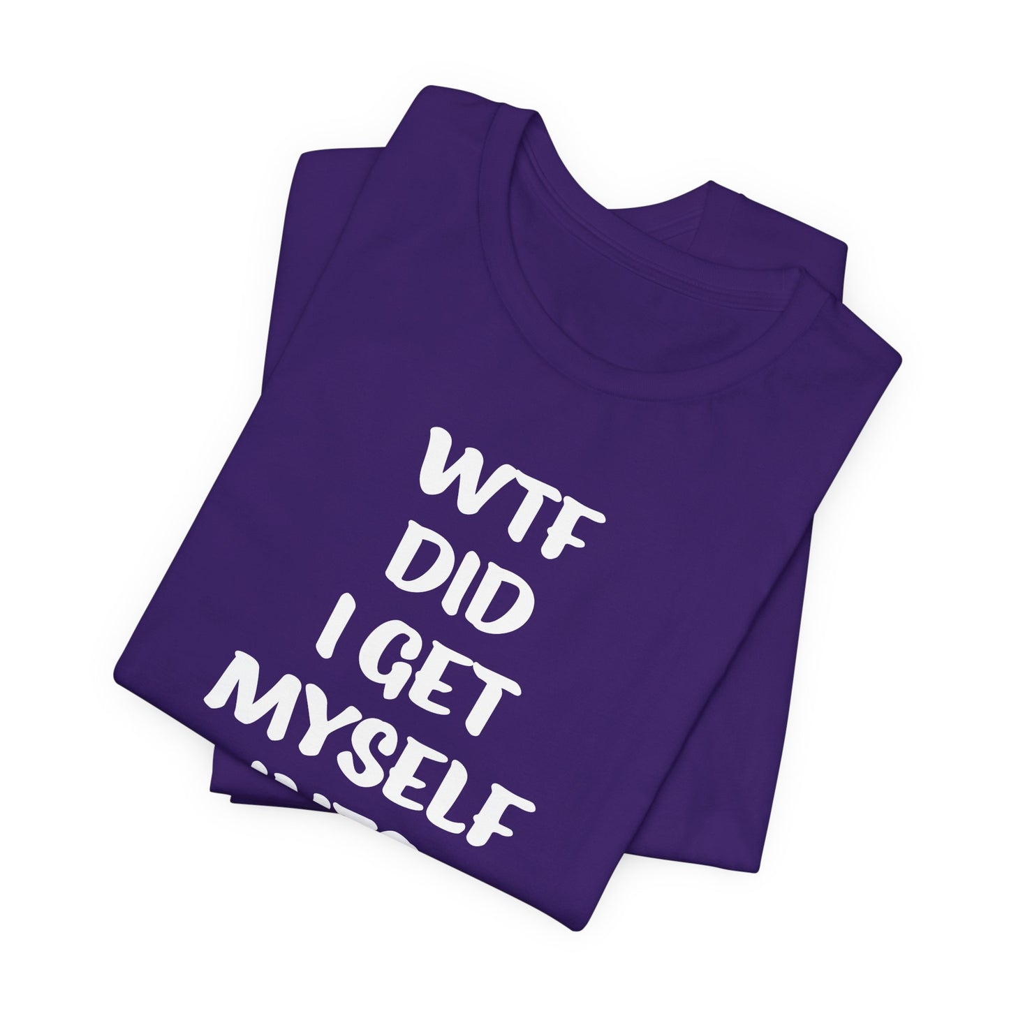 'WTF Did I Get Myself Into? (VS 1) (Soft, Quality Bella & Canvas <Or Comparable> Unisex Tee)