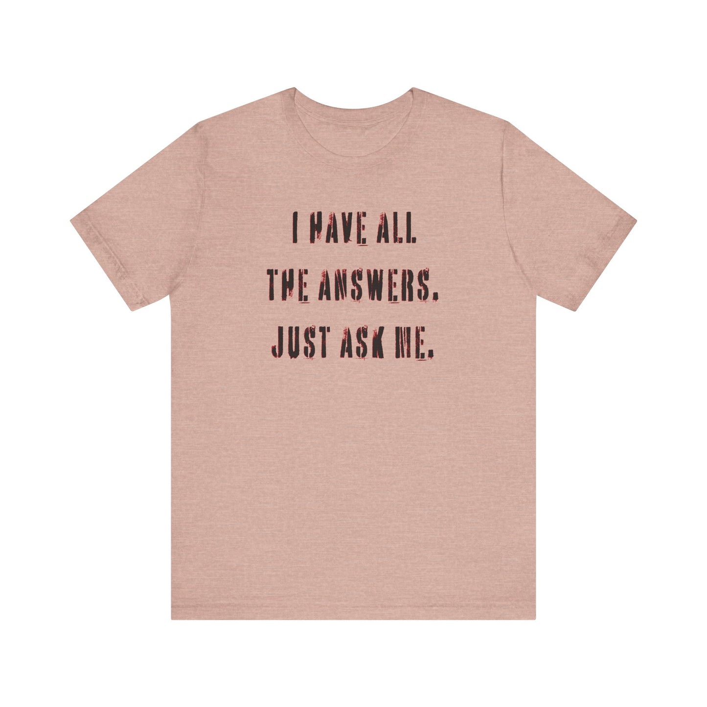 'I Have All The Answers. Just Ask Me.' (Soft, Quality Bella & Canvas <Or Comparable> Unisex Tee)