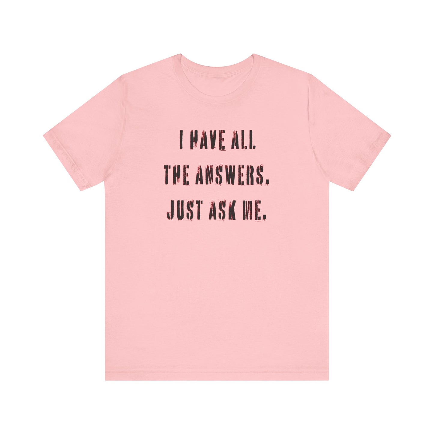 'I Have All The Answers. Just Ask Me.' (Soft, Quality Bella & Canvas <Or Comparable> Unisex Tee)