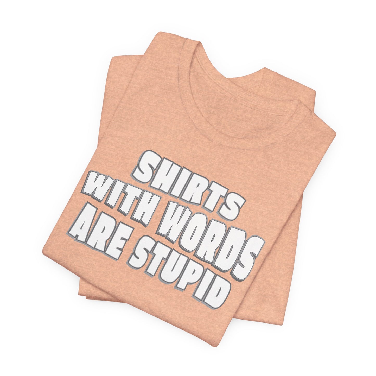'Shirts With Words Are Stupid' (VS 2) (Soft, Quality Bella & Canvas <Or Comparable> Unisex Tee)