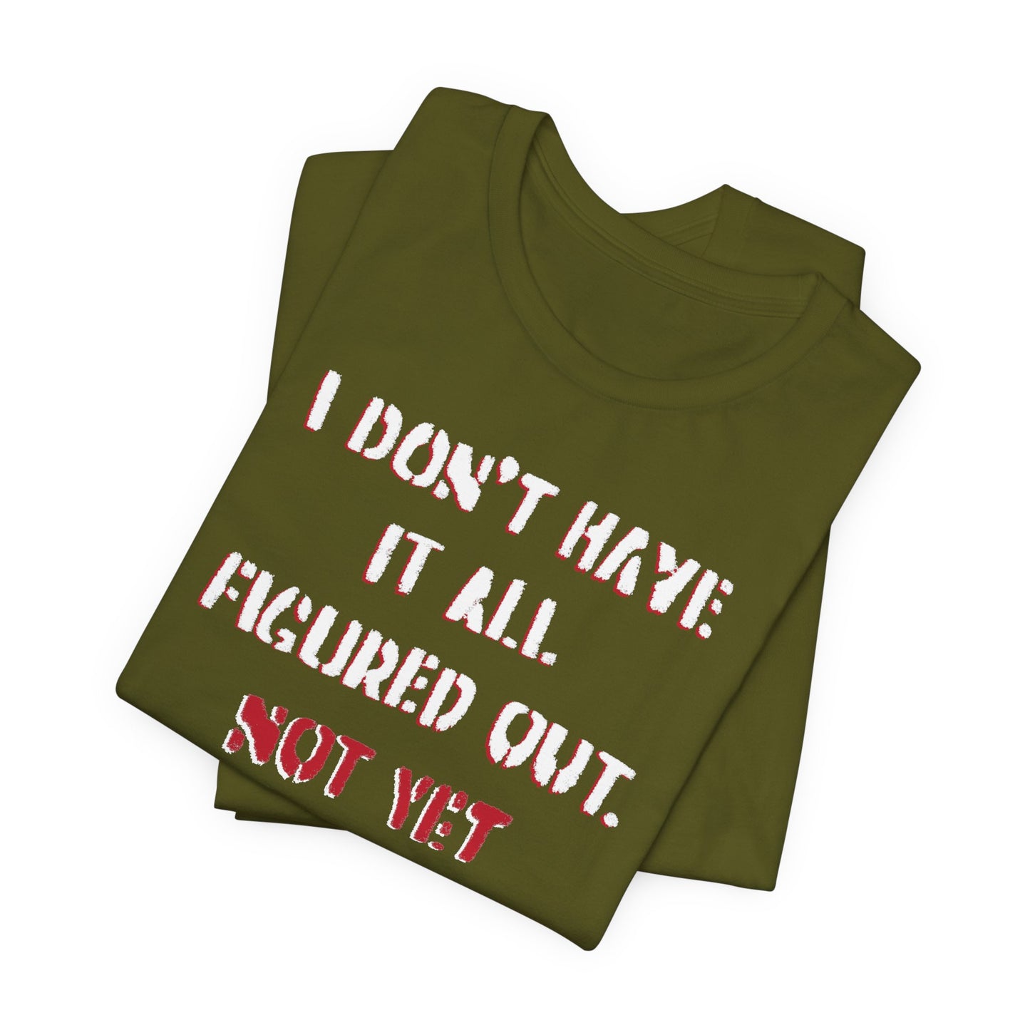 'I Don't Have It All Figured Out. Not Yet Anyway.' (Soft, Quality Bella & Canvas <Or Comparable> Unisex Tee)