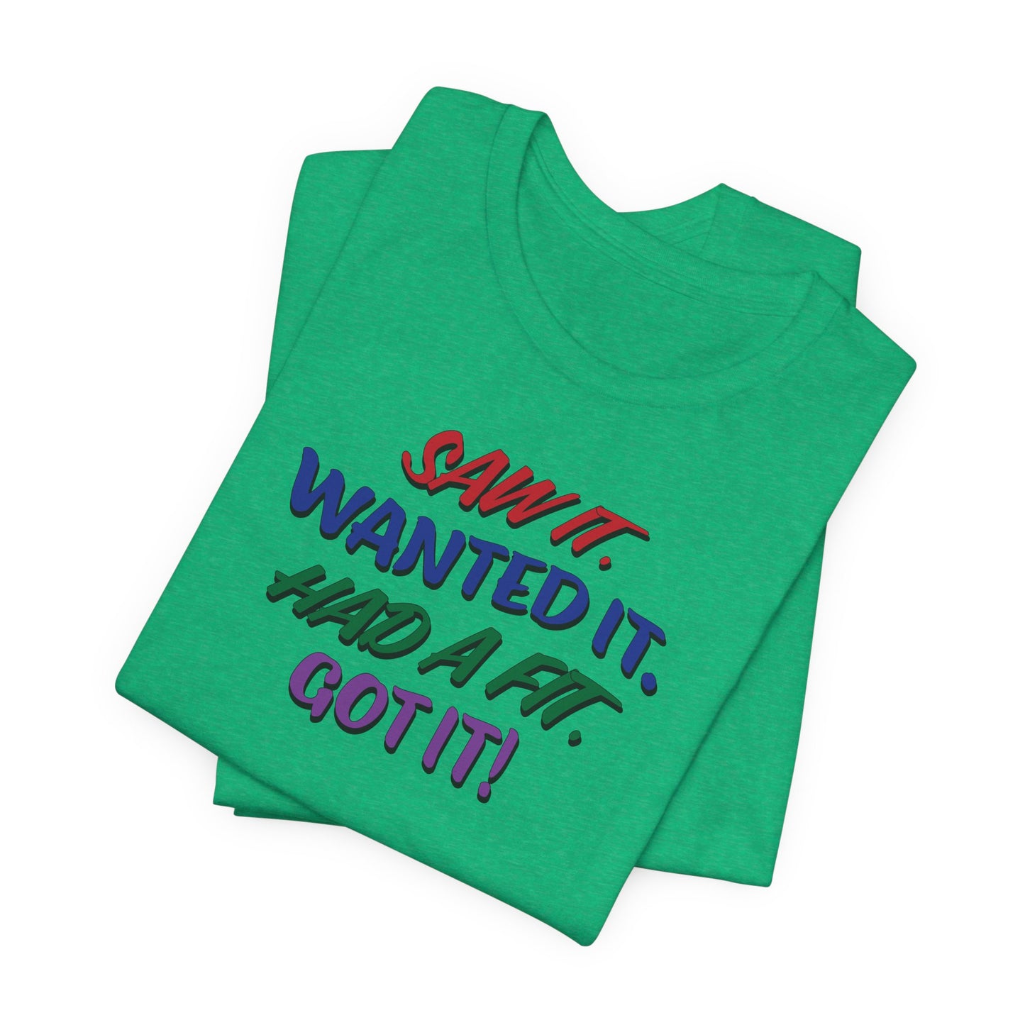'Saw It. Wanted It. Had A Fit. Got It!' (Soft, Quality Bella & Canvas <Or Comparable> Unisex Tee)