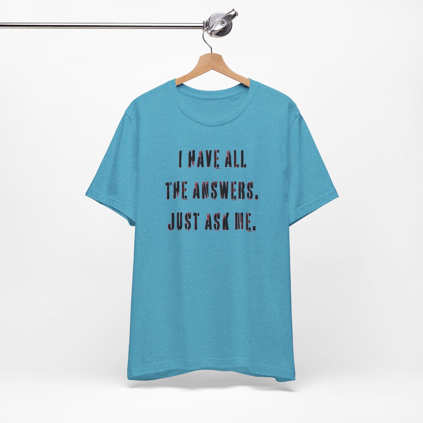 'I Have All The Answers. Just Ask Me.' (Soft, Quality Bella & Canvas <Or Comparable> Unisex Tee)