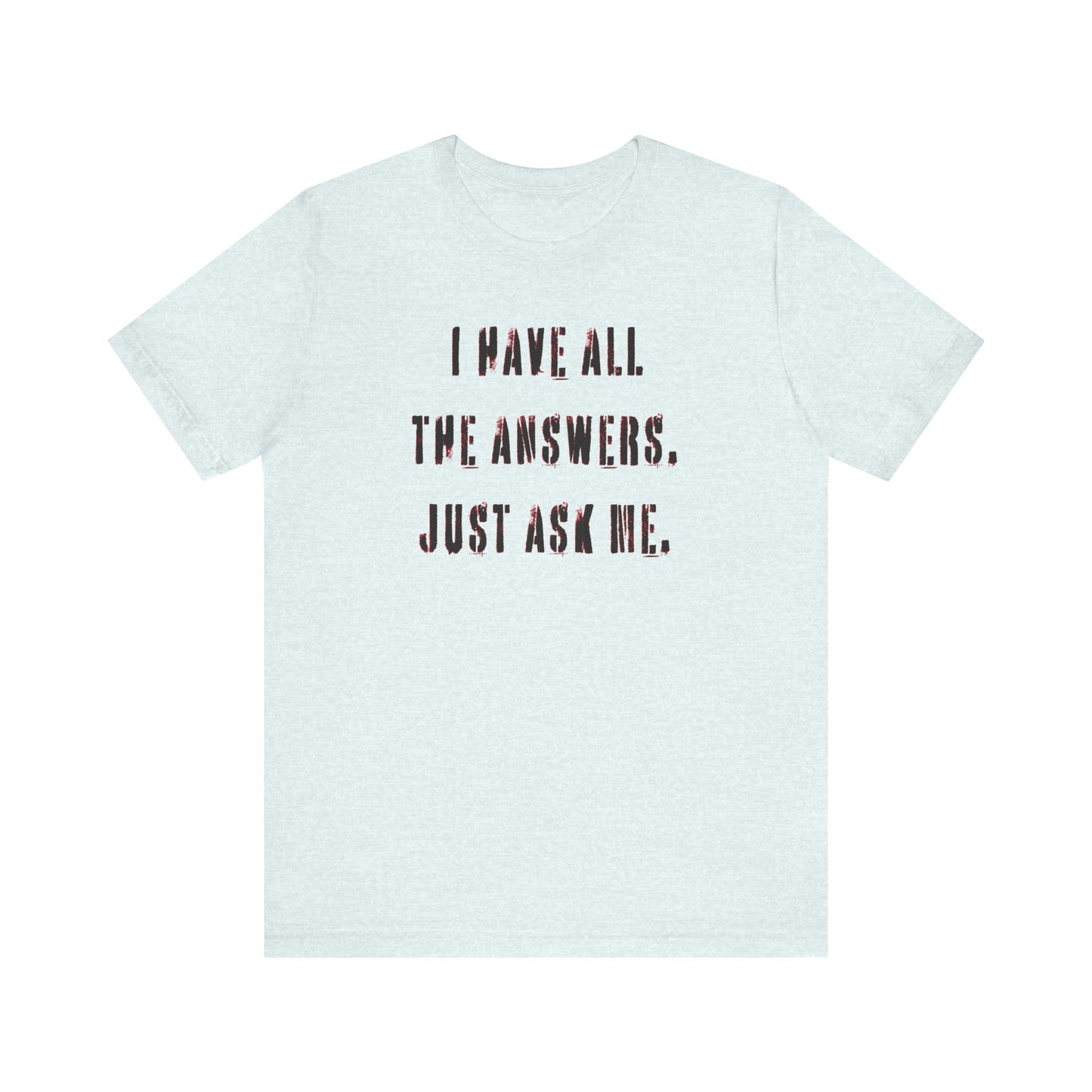'I Have All The Answers. Just Ask Me.' (Soft, Quality Bella & Canvas <Or Comparable> Unisex Tee)
