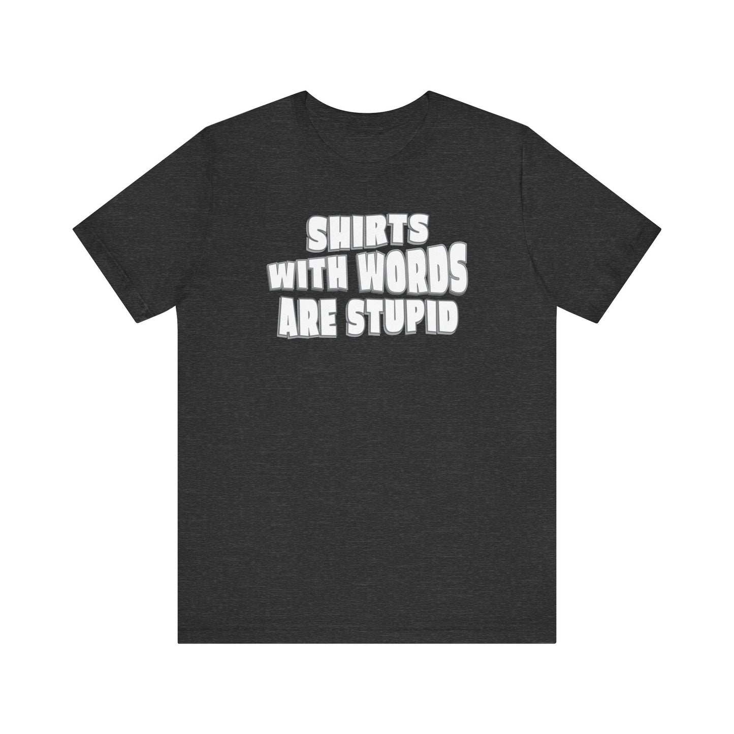 'Shirts With Words Are Stupid' (VS 2) (Soft, Quality Bella & Canvas <Or Comparable> Unisex Tee)