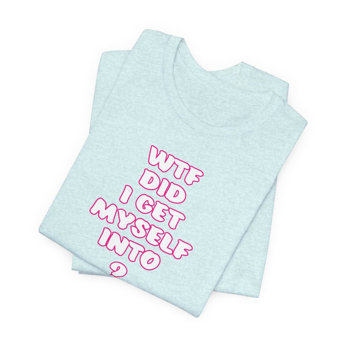 'WTF Did I Get Myself Into? (VS 2) (Soft, Quality Bella & Canvas <Or Comparable> Unisex Tee)