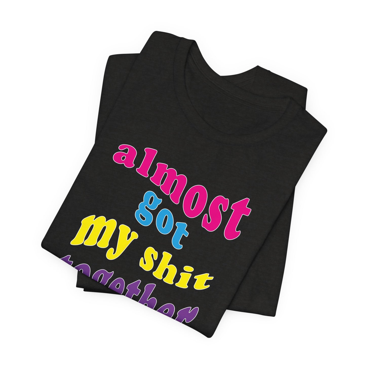 'Almost Got My Shit Together' (VS 2) (Soft, Quality Bella & Canvas <Or Comparable> Unisex Tee)