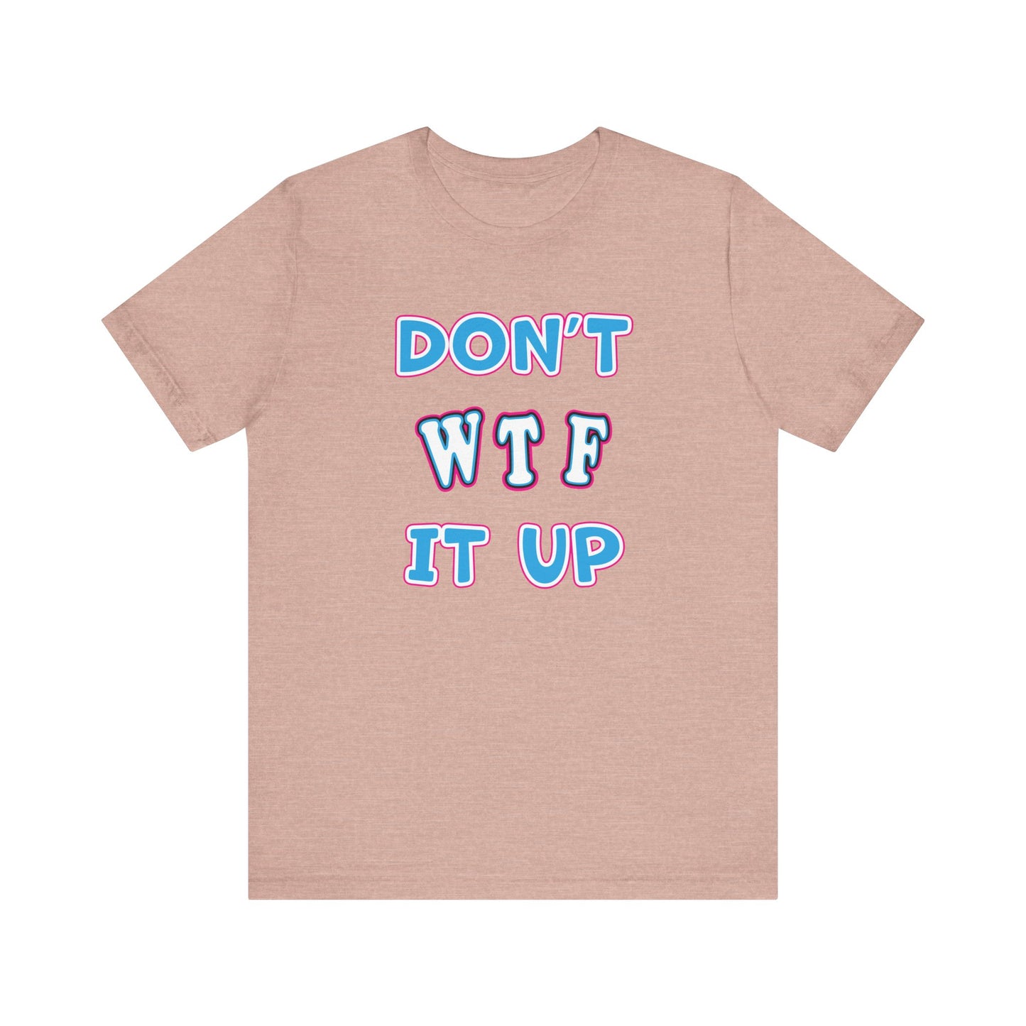 'Don't WTF It Up' (Soft, Quality Bella & Canvas <Or Comparable> Unisex Tee)
