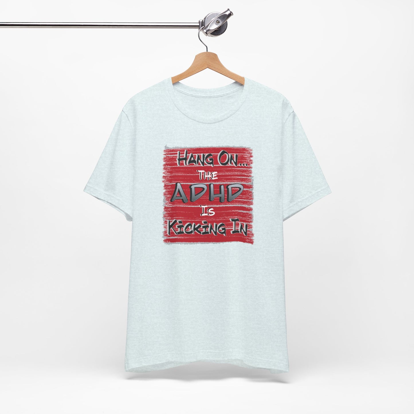'Hang On The ADHD Is Kicking In' (Soft, Quality Bella & Canvas <Or Comparable> Unisex Tee)