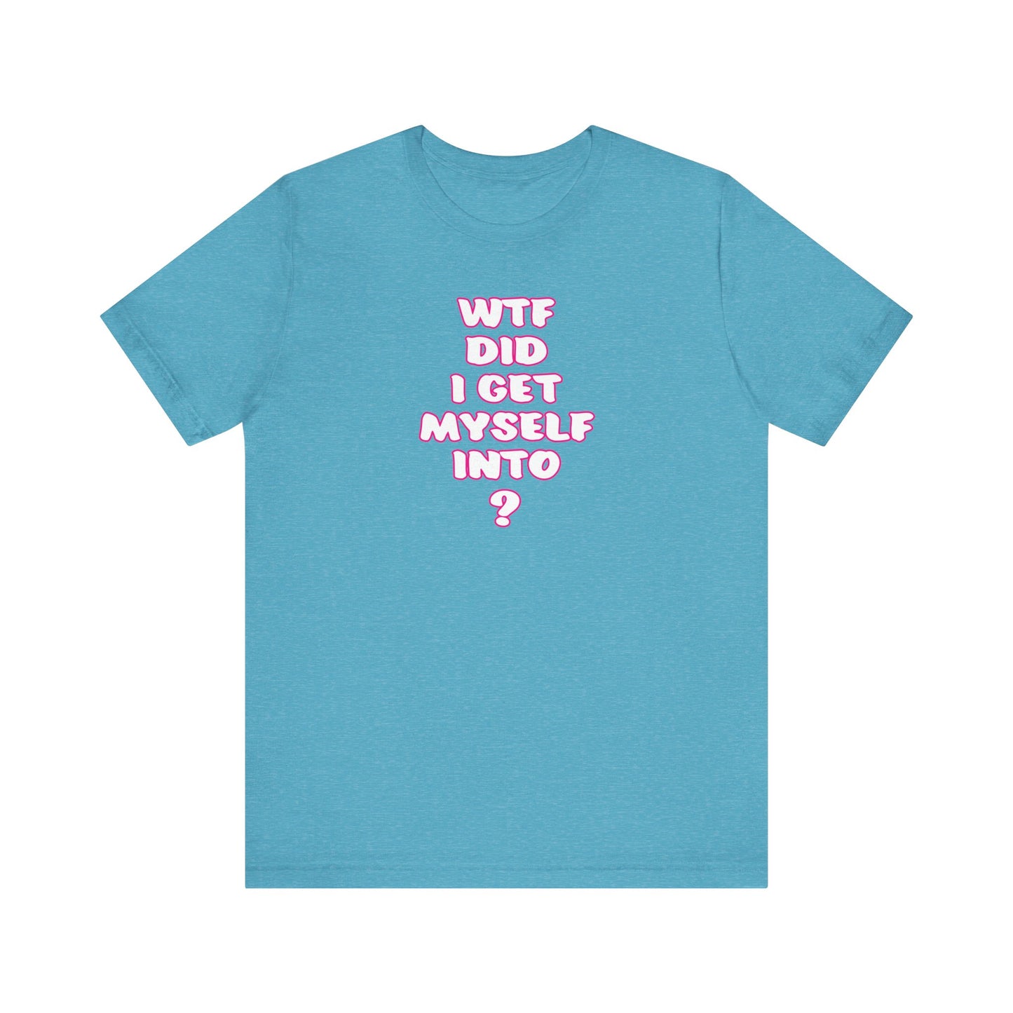 'WTF Did I Get Myself Into? (VS 2) (Soft, Quality Bella & Canvas <Or Comparable> Unisex Tee)