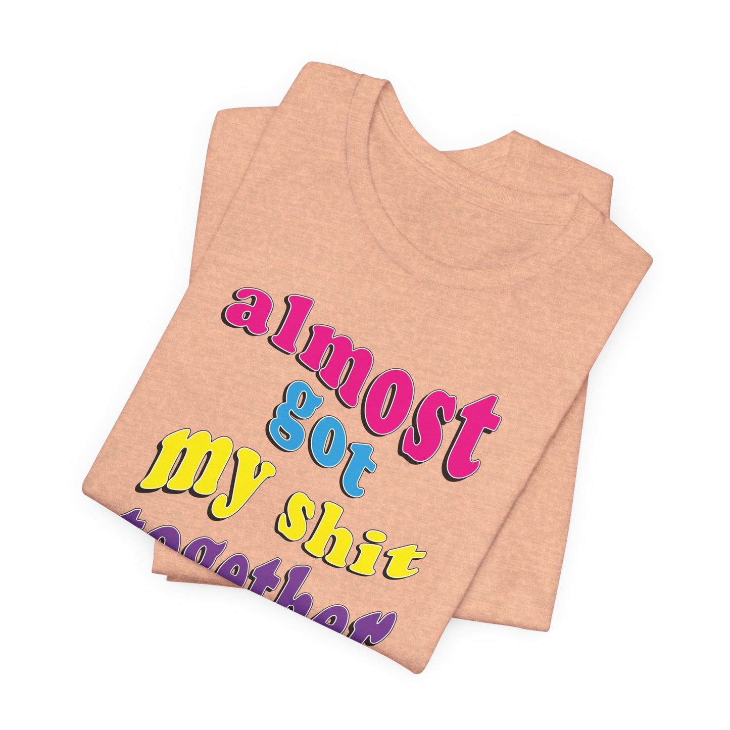 'Almost Got My Shit Together' (VS 2) (Soft, Quality Bella & Canvas <Or Comparable> Unisex Tee)