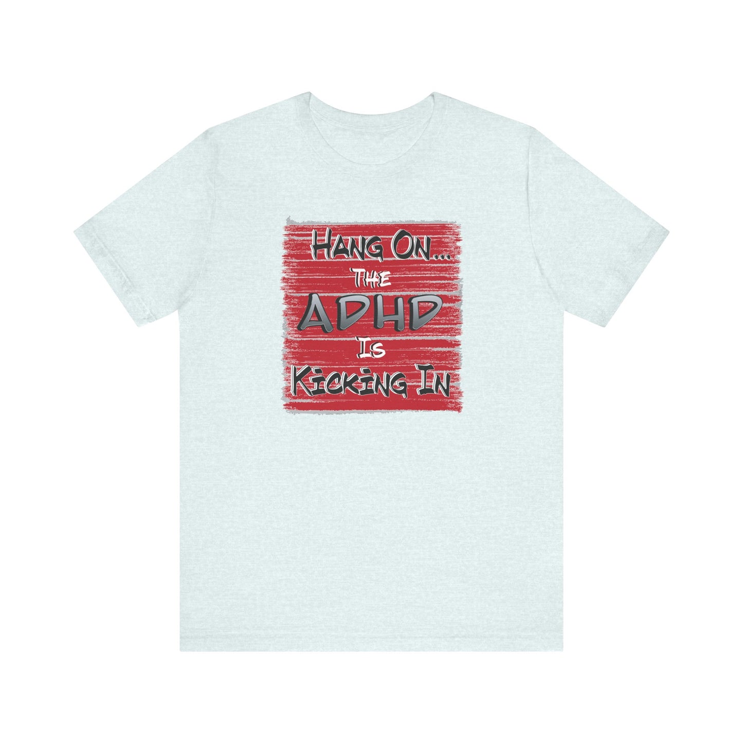 'Hang On The ADHD Is Kicking In' (Soft, Quality Bella & Canvas <Or Comparable> Unisex Tee)