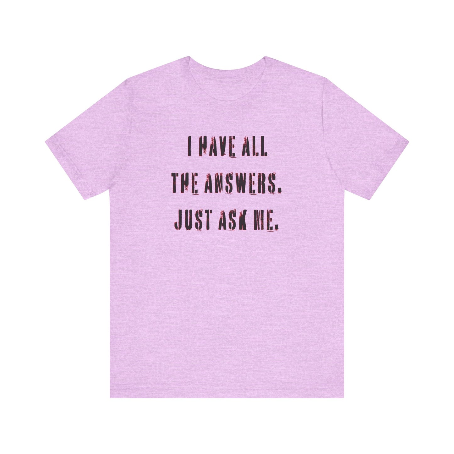 'I Have All The Answers. Just Ask Me.' (Soft, Quality Bella & Canvas <Or Comparable> Unisex Tee)