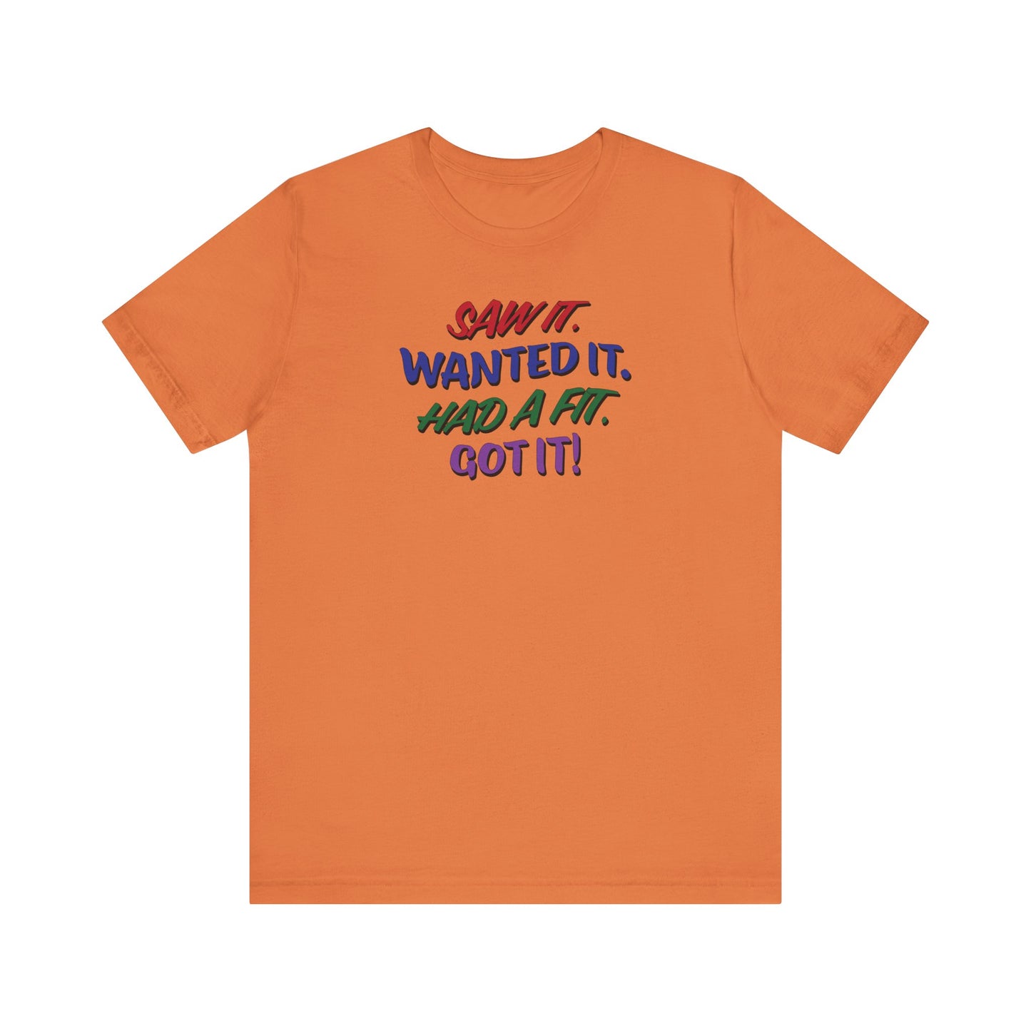 'Saw It. Wanted It. Had A Fit. Got It!' (Soft, Quality Bella & Canvas <Or Comparable> Unisex Tee)