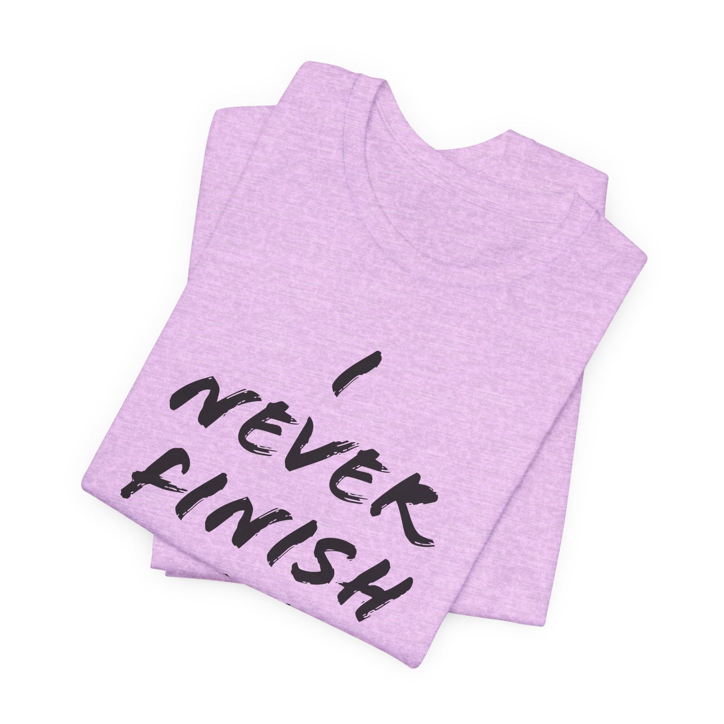 'I Never Finish Anythi...' (Soft, Quality Bella & Canvas <Or Comparable> Unisex Tee)