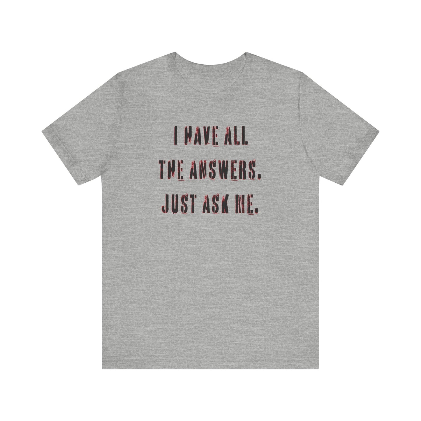 'I Have All The Answers. Just Ask Me.' (Soft, Quality Bella & Canvas <Or Comparable> Unisex Tee)