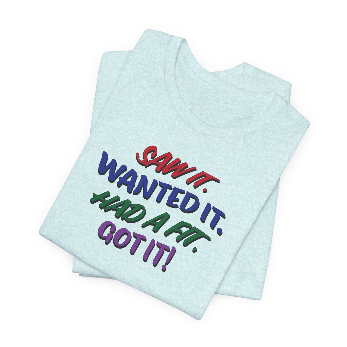 'Saw It. Wanted It. Had A Fit. Got It!' (Soft, Quality Bella & Canvas <Or Comparable> Unisex Tee)