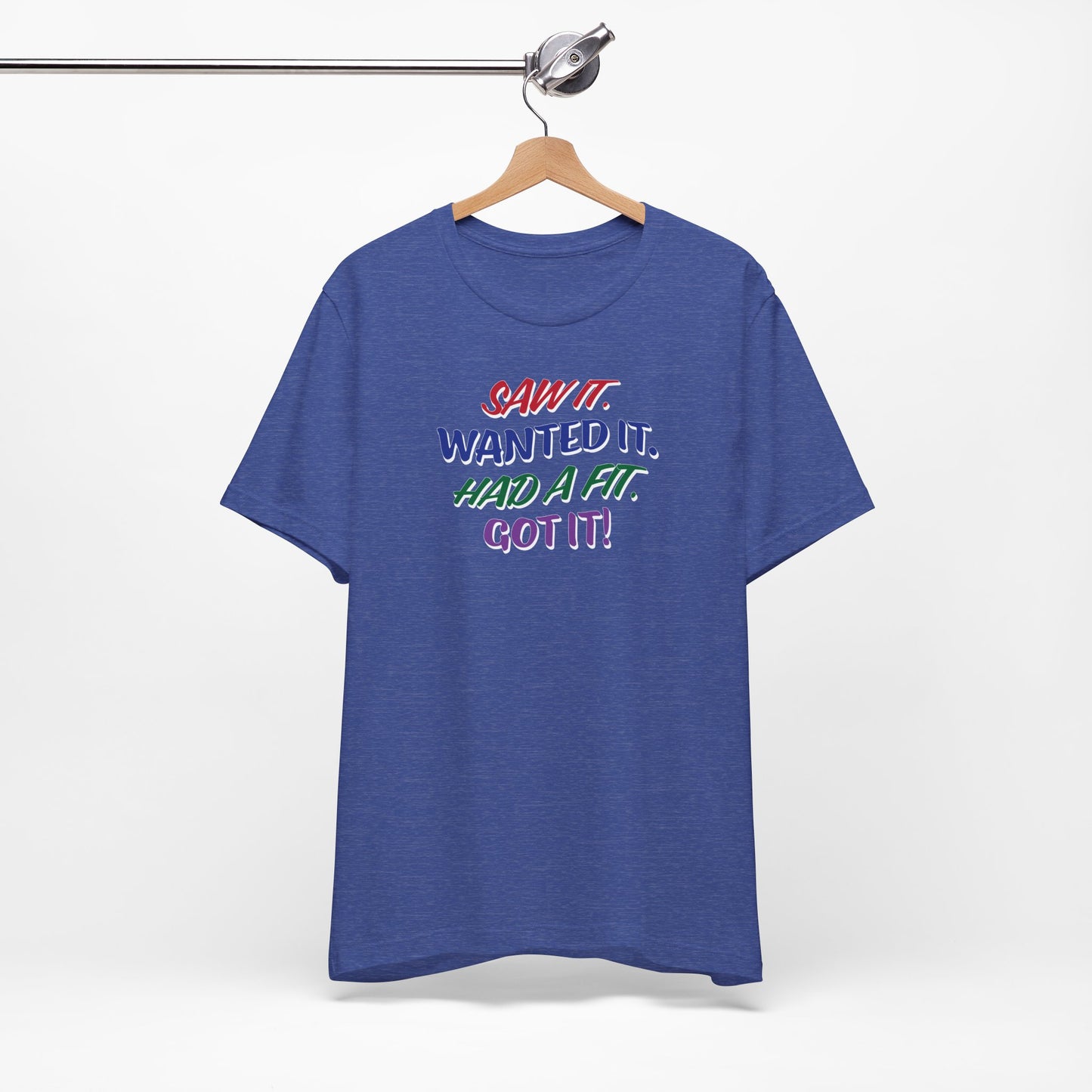 'Saw It. Wanted It. Had A Fit. Got It!' (Soft, Quality Bella & Canvas <Or Comparable> Unisex Tee)