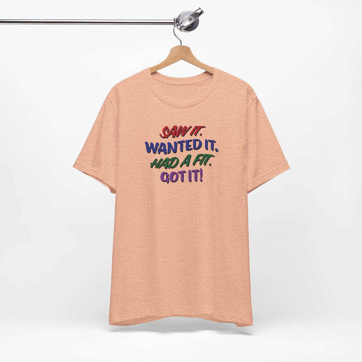 'Saw It. Wanted It. Had A Fit. Got It!' (Soft, Quality Bella & Canvas <Or Comparable> Unisex Tee)