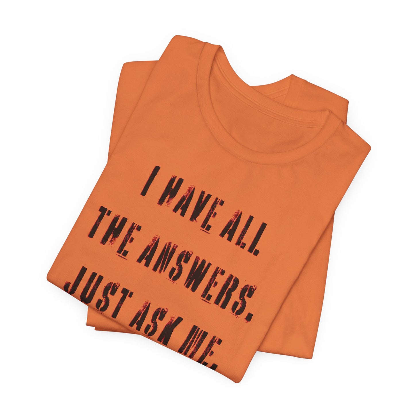 'I Have All The Answers. Just Ask Me.' (Soft, Quality Bella & Canvas <Or Comparable> Unisex Tee)