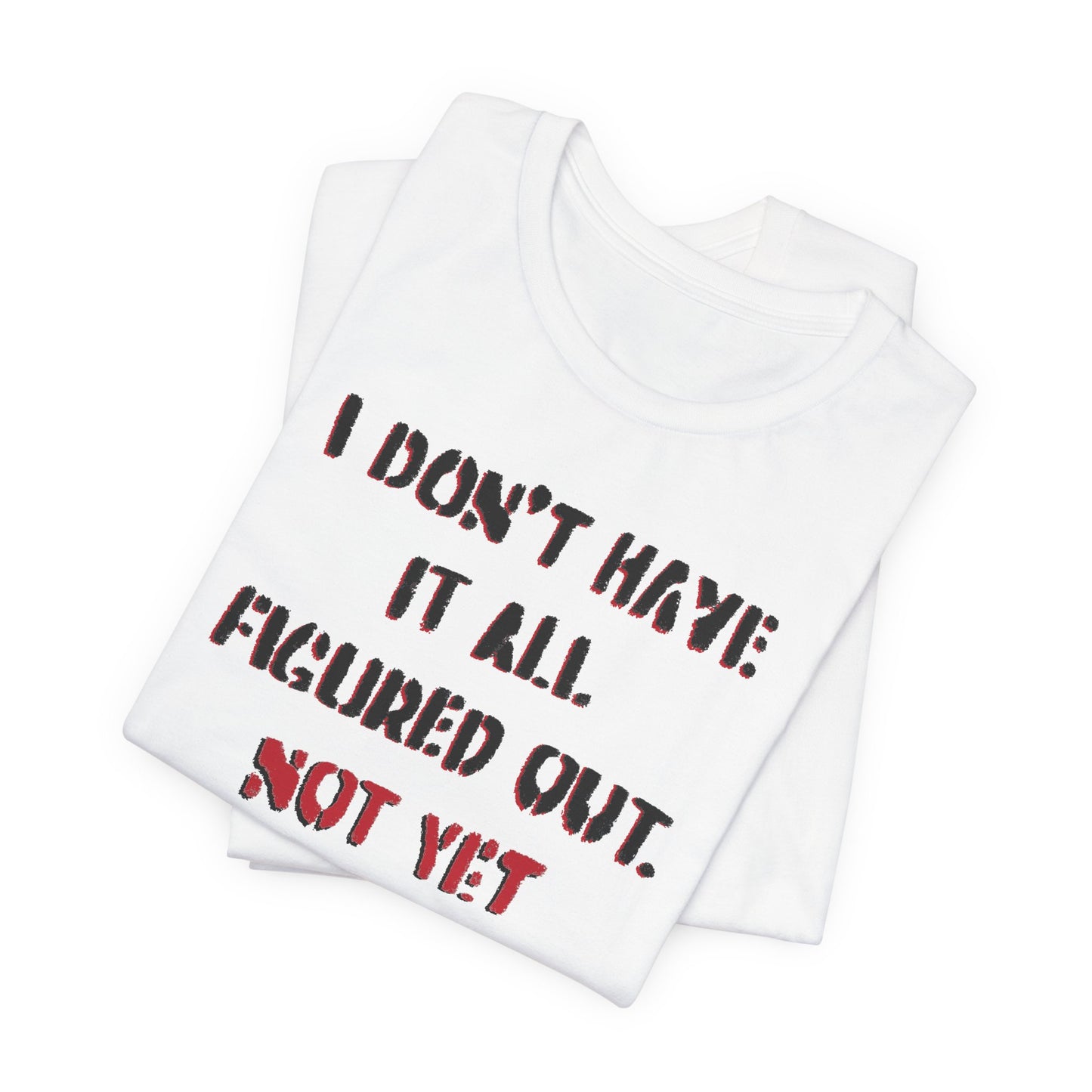 'I Don't Have It All Figured Out. Not Yet Anyway.' (Soft, Quality Bella & Canvas <Or Comparable> Unisex Tee)