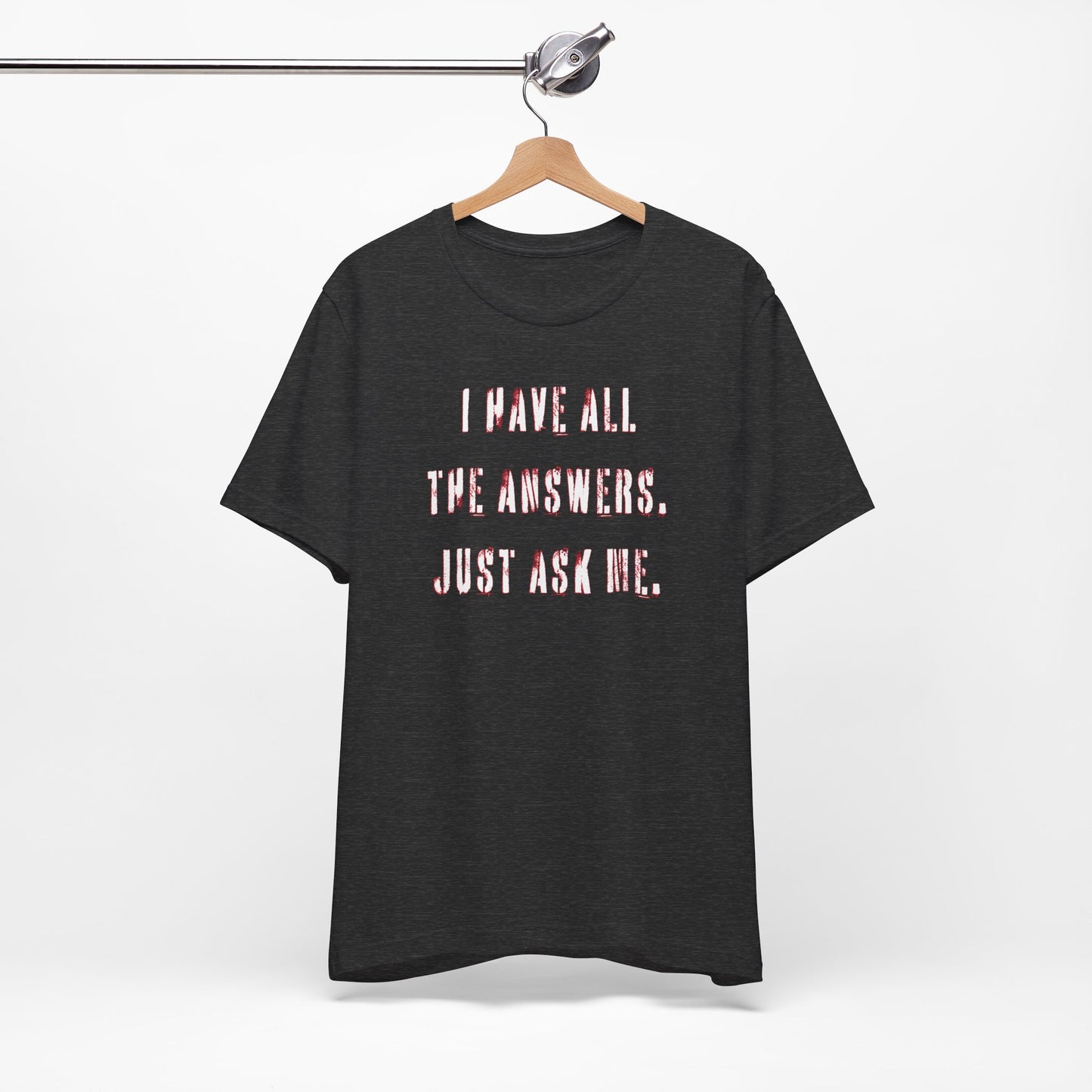 'I Have All The Answers. Just Ask Me.' (Soft, Quality Bella & Canvas <Or Comparable> Unisex Tee)