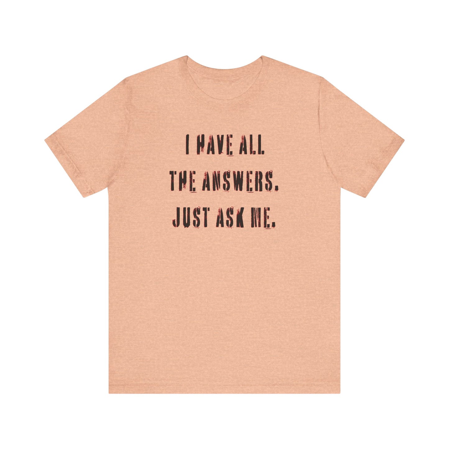 'I Have All The Answers. Just Ask Me.' (Soft, Quality Bella & Canvas <Or Comparable> Unisex Tee)