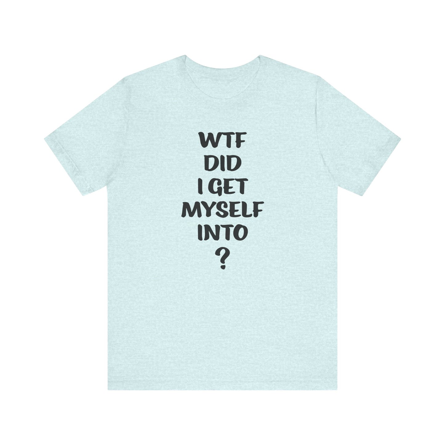 'WTF Did I Get Myself Into? (VS 1) (Soft, Quality Bella & Canvas <Or Comparable> Unisex Tee)