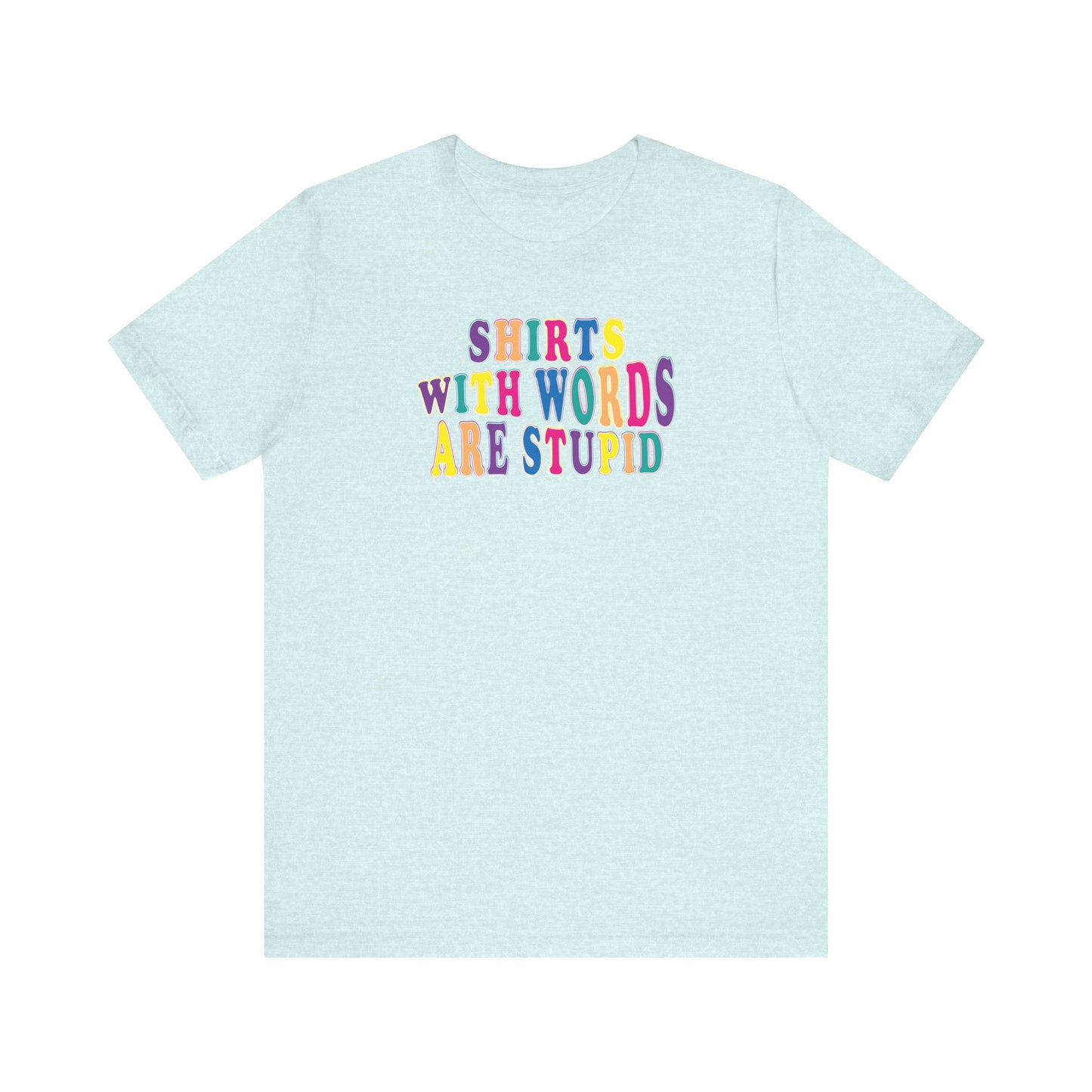 'Shirts with Words Are Stupid' (VS 1) (Soft, Quality Bella & Canvas <Or Comparable> Unisex Tee)