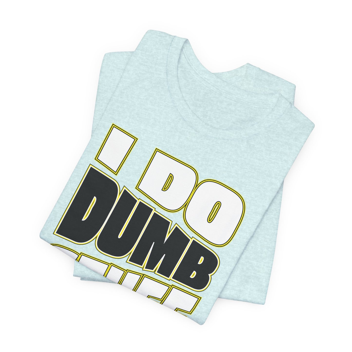 'I Do Dumb Stuff' (VS 1) (Soft, Quality Bella & Canvas <Or Comparable> Unisex Tee)