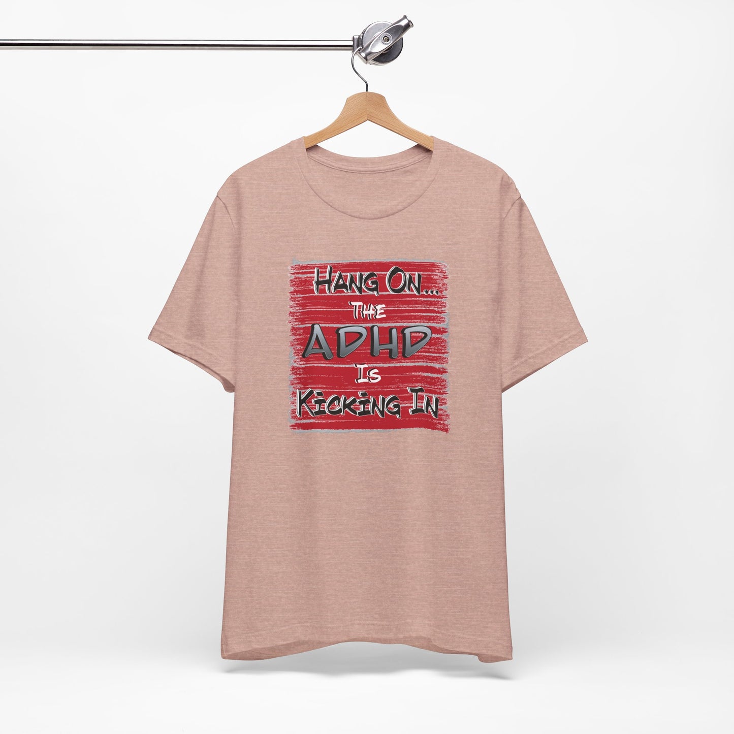 'Hang On The ADHD Is Kicking In' (Soft, Quality Bella & Canvas <Or Comparable> Unisex Tee)