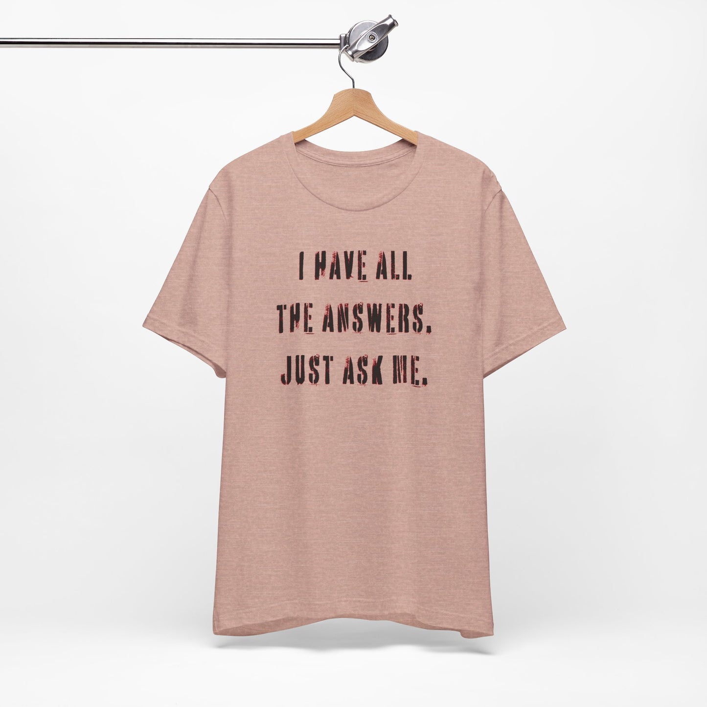 'I Have All The Answers. Just Ask Me.' (Soft, Quality Bella & Canvas <Or Comparable> Unisex Tee)