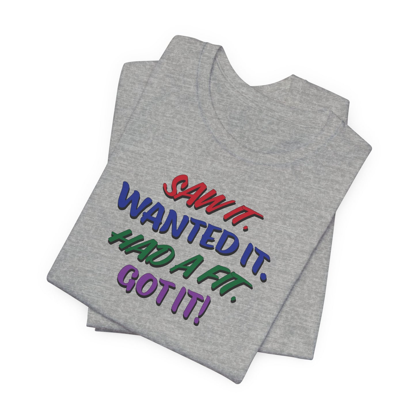 'Saw It. Wanted It. Had A Fit. Got It!' (Soft, Quality Bella & Canvas <Or Comparable> Unisex Tee)