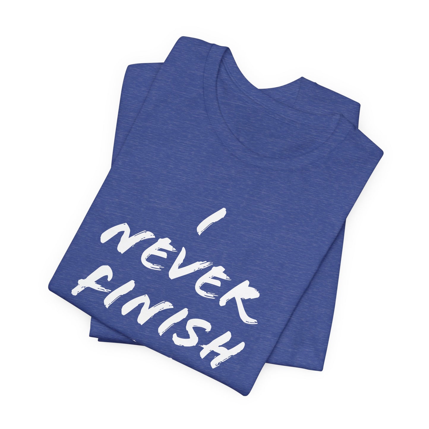 'I Never Finish Anythi...' (Soft, Quality Bella & Canvas <Or Comparable> Unisex Tee)