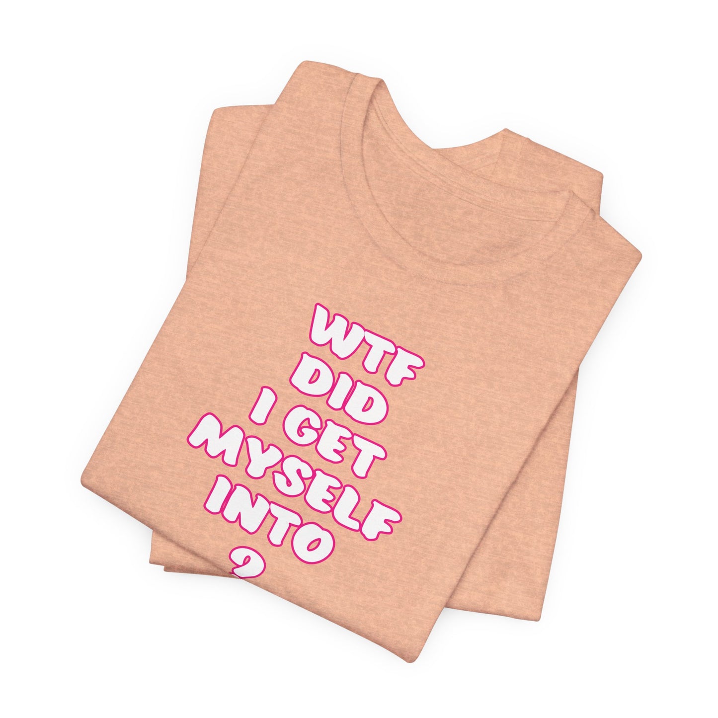 'WTF Did I Get Myself Into? (VS 2) (Soft, Quality Bella & Canvas <Or Comparable> Unisex Tee)
