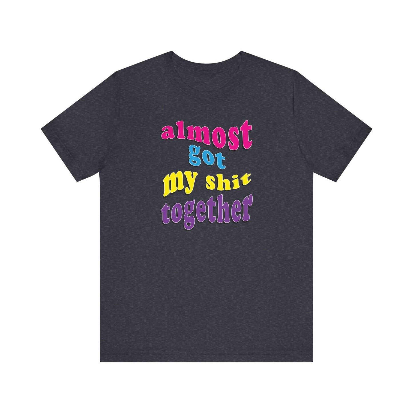 'Almost Got My Shit Together' (VS 2) (Soft, Quality Bella & Canvas <Or Comparable> Unisex Tee)