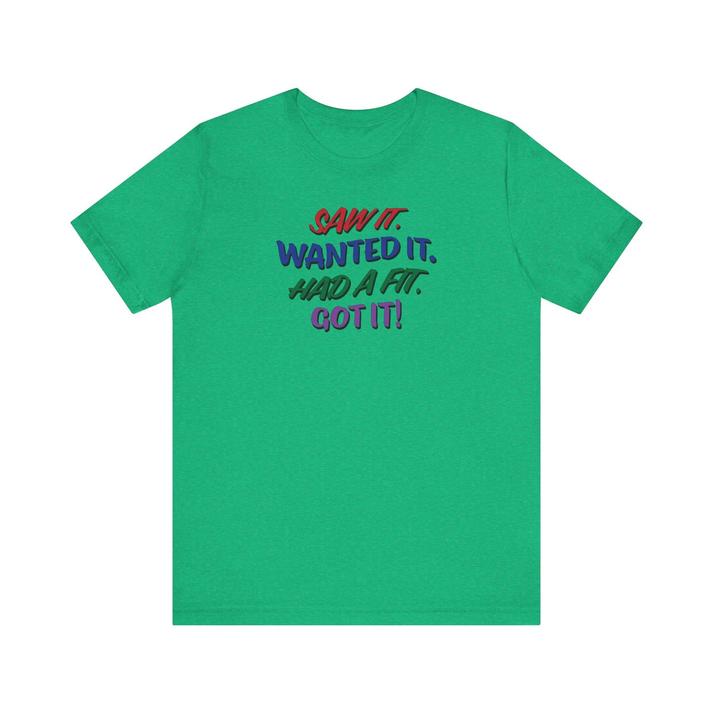 'Saw It. Wanted It. Had A Fit. Got It!' (Soft, Quality Bella & Canvas <Or Comparable> Unisex Tee)