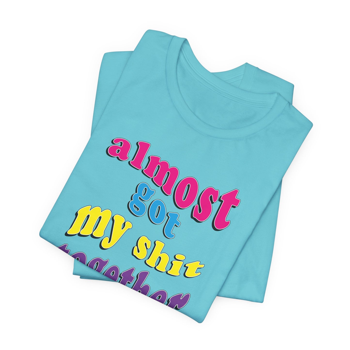 'Almost Got My Shit Together' (VS 2) (Soft, Quality Bella & Canvas <Or Comparable> Unisex Tee)