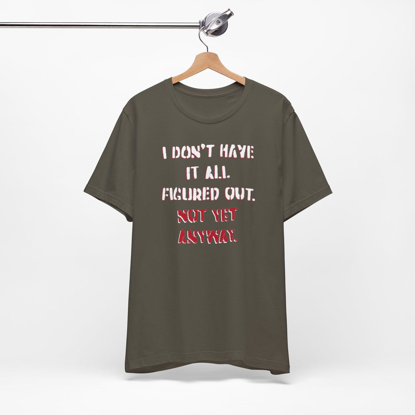 'I Don't Have It All Figured Out. Not Yet Anyway.' (Soft, Quality Bella & Canvas <Or Comparable> Unisex Tee)
