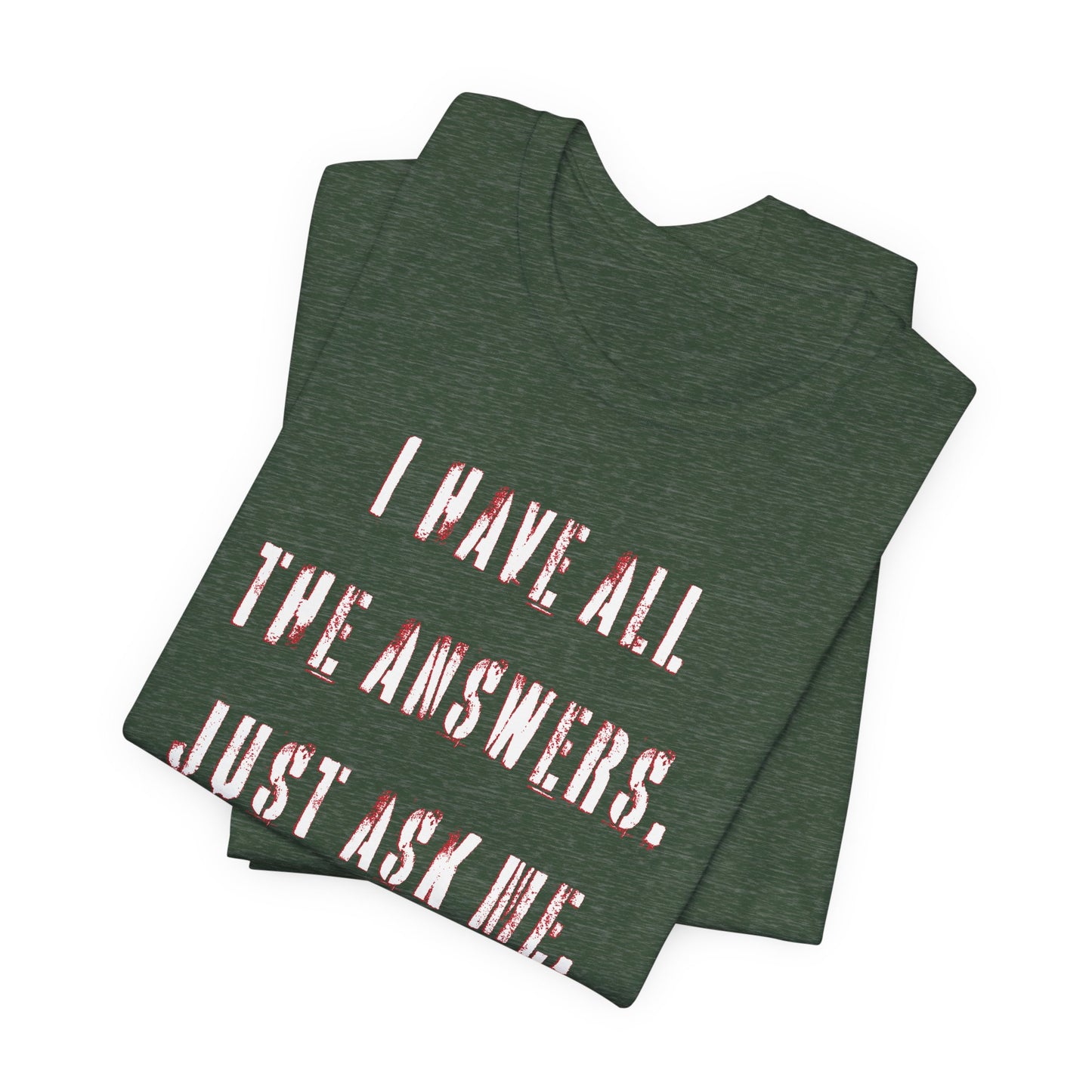 'I Have All The Answers. Just Ask Me.' (Soft, Quality Bella & Canvas <Or Comparable> Unisex Tee)